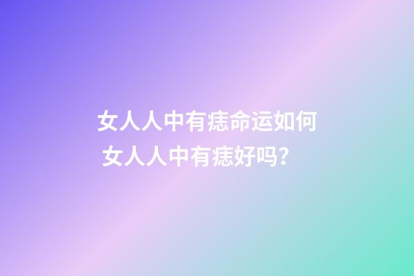 女人人中有痣命运如何 女人人中有痣好吗？